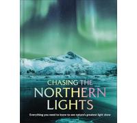 Chasing the Northern Lights : Everything You Need to Know to See Nature’s Greatest Light Show