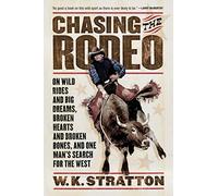 Chasing the Rodeo: On Wild Rides and Big Dreams, Broken Hearts and Broken Bones, and One Man's Search for the West
