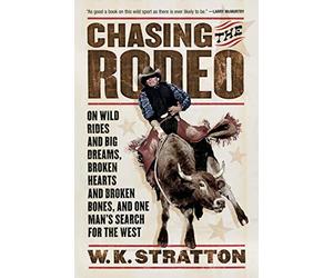 Chasing the Rodeo: On Wild Rides and Big Dreams, Broken Hearts and Broken Bones, and One Man's Search for the West