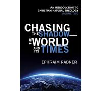 Chasing the Shadow-the World and Its Times: An Introduction to Christian Natural Theology, Volume 2