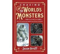 Chasing the World's Monsters : Over 150 Creatures and Cryptids from All Seven Continents