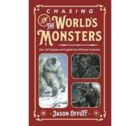 Chasing the World's Monsters: Over 150 Creatures and Cryptids from All Seven Continents (Chasing Monsters (#3))