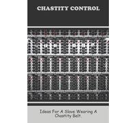 Chastity Control: Ideas For A Slave Wearing A Chastity Belt.