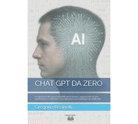 CHAT GPT DA ZERO: La guida pratica per semplificare il lavoro, organizzare la vita quotidiana e coltivare i tuoi interessi con l’intelligenza artificiale