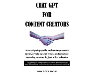 CHAT GPT FOR CONTENT CREATORS: A step-by-step guide on how to generate ideas, create catchy titles, and produce amazing content in just a few minutes