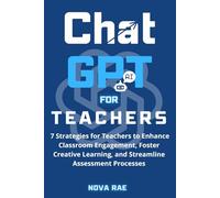 Chat GPT for Teachers: 7 Strategies to Enhance Classroom Engagement, Foster Creative Learning, and Streamline Assessment Processes