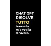 CHAT GPT RISOLVE TUTTO. TRANNE LA MIA VOGLIA DI VIVERE: Taccuino A5 per appunti a righe. Quaderno divertente per collega ufficio, amico, amica, parente, moglie e marito.