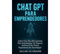 CHAT GPT Y EL FUTURO DE LOS NEGOCIOS: Cómo Aplicar la Inteligencia Artificial para Aumentar tus Ingresos ¡Incluso Si Estás Empezando Desde Cero! (CHATGPT PARA GENIOS)