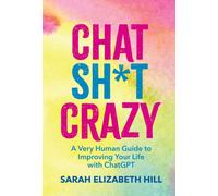 Chat Sh*t Crazy : A Very Human Guide to Improving Your Life with ChatGPT