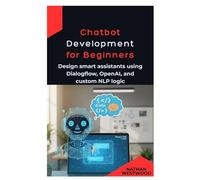 Chatbot Development for Beginner: Design smart assistants using Dialogflow, OpenAI, and custom NLP logic