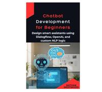 Chatbot Development for Beginner: Design smart assistants using Dialogflow, OpenAI, and custom NLP logic