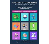 Chatbots to Cashbots: The Essential Guide to AI Tools Practical Tips for AI Side Hustles and Every Day Use: Including 1000+ ChatGPT Prompts 250+ AI ... Ideas for Everyone (AI for Everyone Series)