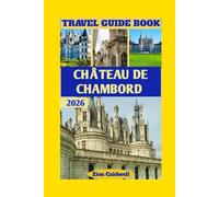 Château De Chambord Travel Guide: Discover The Royal Grandeur, Hidden Corners, And Timeless Beauty Of Chambord (World Tour)