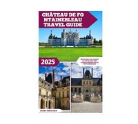 Château De Fontainebleau Travel Guide: Unveiling the Legacy of Napoleon and French Monarchs in Fontainebleau (Global Adventure)