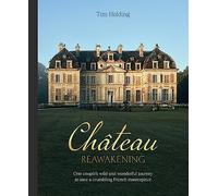 Chateau Reawakening: One Couple’s Wild And Wonderful Journey To Restore A Crumbling French Masterpiece