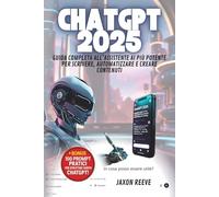 ChatGPT 2025: Guida Completa all’Assistente AI più Potente per Scrivere, Automatizzare e Creare Contenuti: Impara a usare ChatGPT per scrivere meglio ... per Tutti: Guide Aggiornate e Facili)