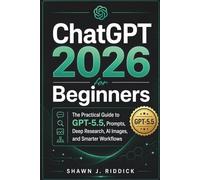 ChatGPT 2026 for Beginners: The Practical Guide to GPT-5.5, Prompts, Deep Research, AI Images, and Smarter Workflows