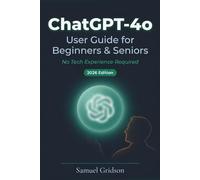 ChatGPT-4o User Guide for Beginners & Seniors 2026: The Complete Step-by-Step Manual to Master AI Conversations, Unlock Hidden Features & Transform Your Daily Life