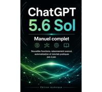 ChatGPT 5.6 Sol : le manuel complet: Nouvelles fonctions, raisonnement avancé, automatisation et tutoriels pratiques pas à pas