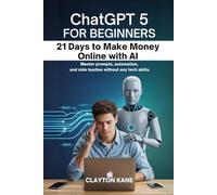 CHATGPT 5 FOR BEGINNERS 21 DAYS TO MAKE MONEY ONLINE WITH AI: Master prompts, automation, and side hustles without any tech skills