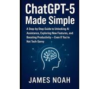 ChatGPT-5 Made Simple: A Step-by-Step Guide to Unlocking AI Assistance, Exploring New Features, and Boosting Productivity - Even If You’re Not Tech-Savvy (Ai Tools (Software Update))