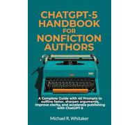 ChatGPT-5 Playbook for Nonfiction Authors: A Complete Guide with 40 Prompts to outline faster, sharpen arguments, improve clarity, and accelerate publishing with ChatGPT-5