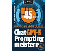 ChatGPT-5 Prompting meistern: Mit den besten Strategien für alle Chatbots (KI in 45 Minuten - Künstliche Intelligenz clever nutzen)