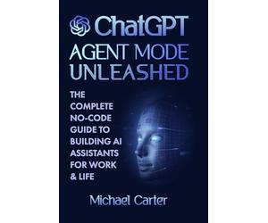 ChatGPT Agent Mode Unleashed: The Complete No-Code Guide to Building AI Assistants for Work & Life: Master OpenAI’s Agent Mode and Model Context ... Productivity with Step-by-Step Tutorials