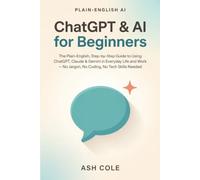 ChatGPT & AI for Beginners: The Plain-English, Step-by-Step Guide to Using ChatGPT, Claude & Gemini in Everyday Life and Work - No Jargon, No Coding, No Tech Skills Needed