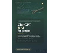 ChatGPT & AI for Seniors: A Friendly Step-by-Step Guide to Using ChatGPT, Google Gemini & Free AI Tools to Simplify Your Daily Life, Stay Connected, and Have Fun