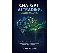 CHATGPT AI TRADING MODERN STRATEGY: A Practical Guide to Using Machine Learning Insights, and Data-Driven Analysis for Smarter Stock, Crypto, and Forex Trading in the AI Era