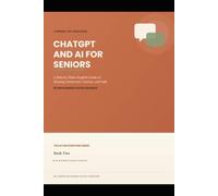 Chatgpt and AI for Seniors: A Patient, Plain English Guide to Staying Connected, Curious and Safe (The AI For Everyone)
