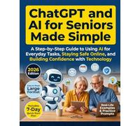CHATGPT AND AI FOR SENIORS MADE SIMPLE: A Step-by-Step Beginner Guide to Using ChatGPT, Claude, and Gemini Safely for Everyday Tasks, Communication, Planning, and Independent Living.