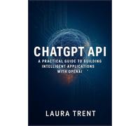 Chatgpt API: A Practical Guide to Building Intelligent Applications with OpenAI