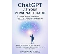 ChatGPT as Your Personal Coach: Master Your Mindset, Goals & Growth with AI: A Practical Guide to Self-Growth, Decision-Making, and Daily Productivity with ChatGPT (Mastering ChatGPT Prompts)