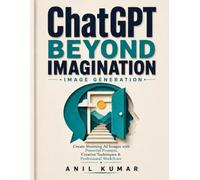 ChatGPT Beyond Imagination: Image Generation: Create Stunning AI Images with Powerful Prompts, Creative Techniques & Professional Workflows (The AI Image Creator Series)