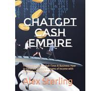 ChatGPT Cash Empire: From Side Hustle to Full-Time AI Business: How to Generate Multiple Streams of Income with ChatGPT and AI Automation