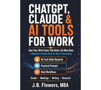 ChatGPT, Claude & AI Tools For Work: Save Time. Write Faster. Plan Better. Get More Done. A beginner-friendly Guide for Busy Professionals
