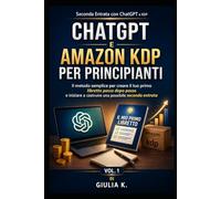 CHATGPT E AMAZON KDP PER PRINCIPIANTI: Il metodo semplice per creare il tuo primo libretto passo dopo passo e iniziare a costruire una possibile seconda entrata Seconda Entrata con ChatGPT e KDP Vol 1