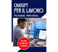 ChatGPT e Intelligenza Artificiale per il Lavoro: Manuale operativo per risparmiare tempo e aumentare la produttività