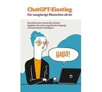 ChatGPT-Einstieg für neugierige Menschen ab 60: Ein hilfreicher Schritt-für-Schritt-Begleiter für einen angstfreien Umgang mit Künstlicher Intelligenz