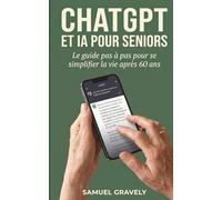 ChatGPT et IA pour seniors : Le guide pas à pas pour se simplifier la vie après 60 ans, en 30 minutes par jour: ChatGPT, Claude, Gemini : courriers, ... famille, sécurité expliqués sans jargon
