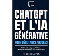 CHATGPT ET L'IA GÉNÉRATIVE POUR DÉBUTANTS ABSOLUS: Maîtrisez l’intelligence artificielle dès aujourd’hui, même si vous partez de zéro