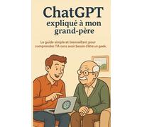 ChatGPT expliqué à mon grand-père: Le guide simple et bienveillant pour comprendre l’IA sans avoir besoin d’être un geek