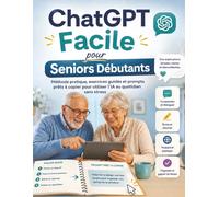 ChatGPT Facile pour Seniors Débutants: Méthode pratique, exercices guidés et prompts prêts à copier pour utiliser l’IA au quotidien sans stress