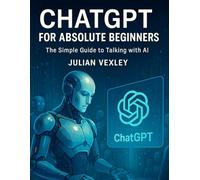 ChatGPT for Absolute Beginners: The Simple Guide to Talking with AI (The World of AI: Understanding Tomorrow, Today)