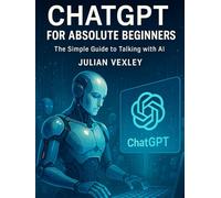 ChatGPT for Absolute Beginners: The Simple Guide to Talking with AI (The World of AI: Understanding Tomorrow, Today)