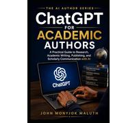 ChatGPT for Academic Authors: A Practical Guide to Research, Academic Writing, Publishing, and Scholarly Communication with AI (The AI Author Series)