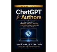ChatGPT For Authors: A Practical Guide to Planning, Writing, Editing, Publishing, and Marketing Your Book With AI (The AI Author Series)