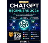 ChatGPT For Beginners 2026: The Complete Updated Guide to Using ChatGPT for Work, Business, Content Creation, and Everyday Life Without Any Technical ... AI Tools for Beginners Series: 2026 Edition)